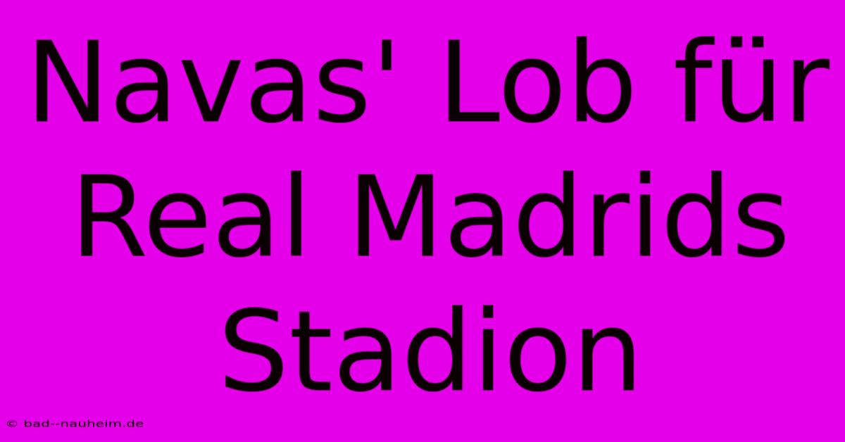 Navas' Lob Für Real Madrids Stadion