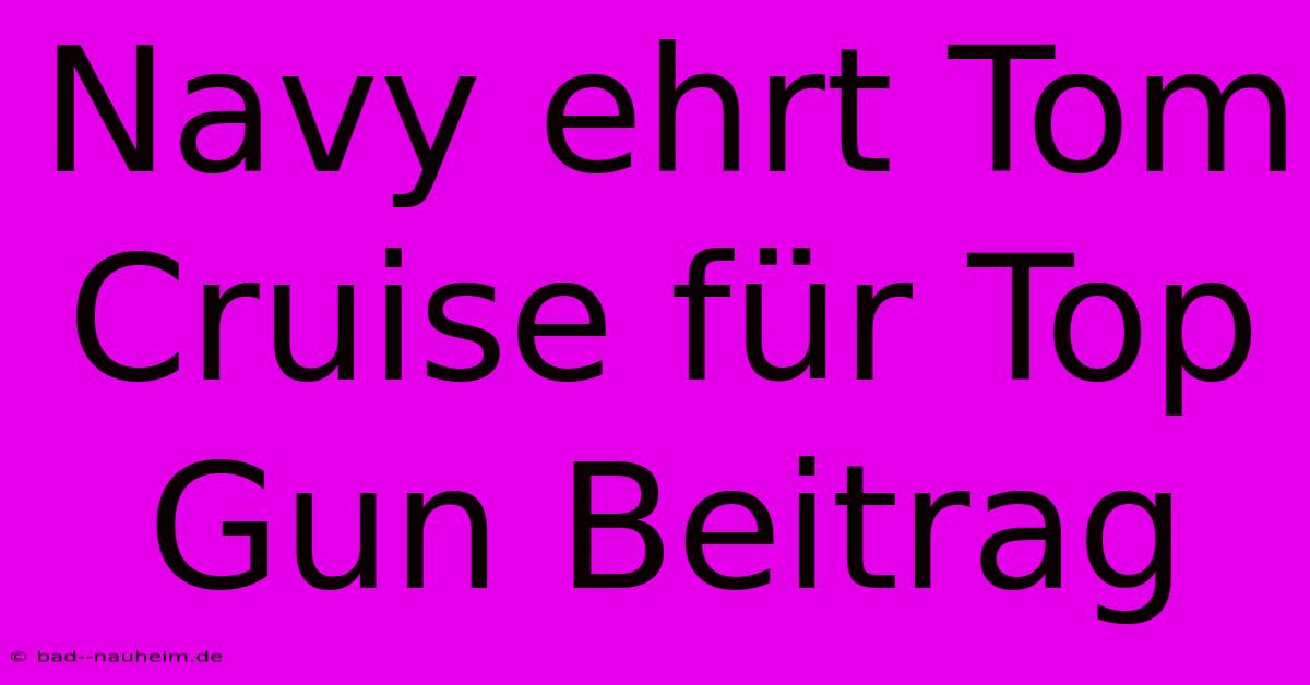 Navy Ehrt Tom Cruise Für Top Gun Beitrag