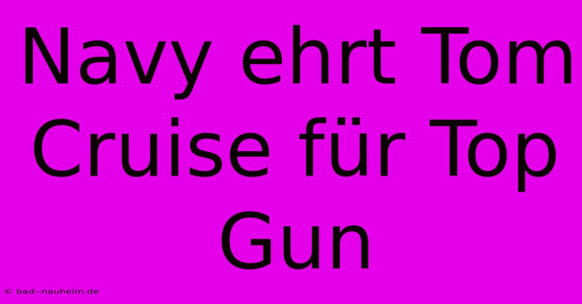 Navy Ehrt Tom Cruise Für Top Gun