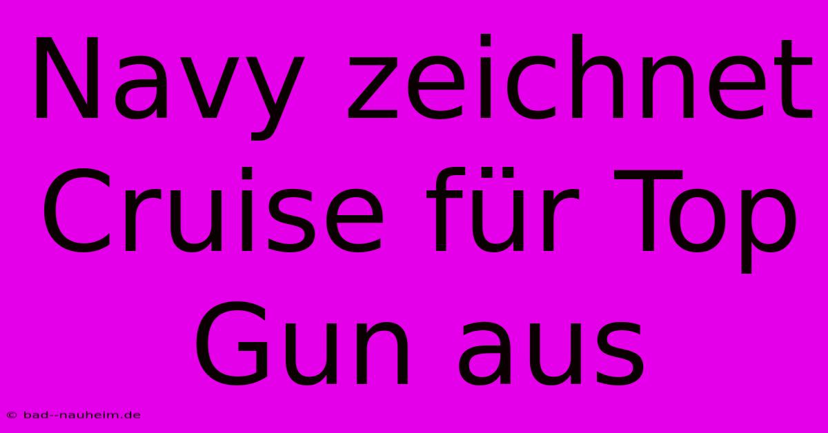 Navy Zeichnet Cruise Für Top Gun Aus