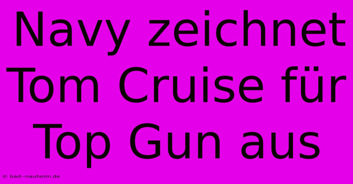 Navy Zeichnet Tom Cruise Für Top Gun Aus