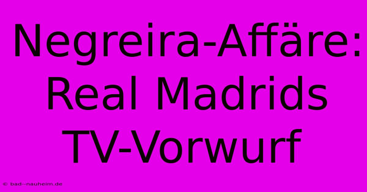 Negreira-Affäre: Real Madrids TV-Vorwurf