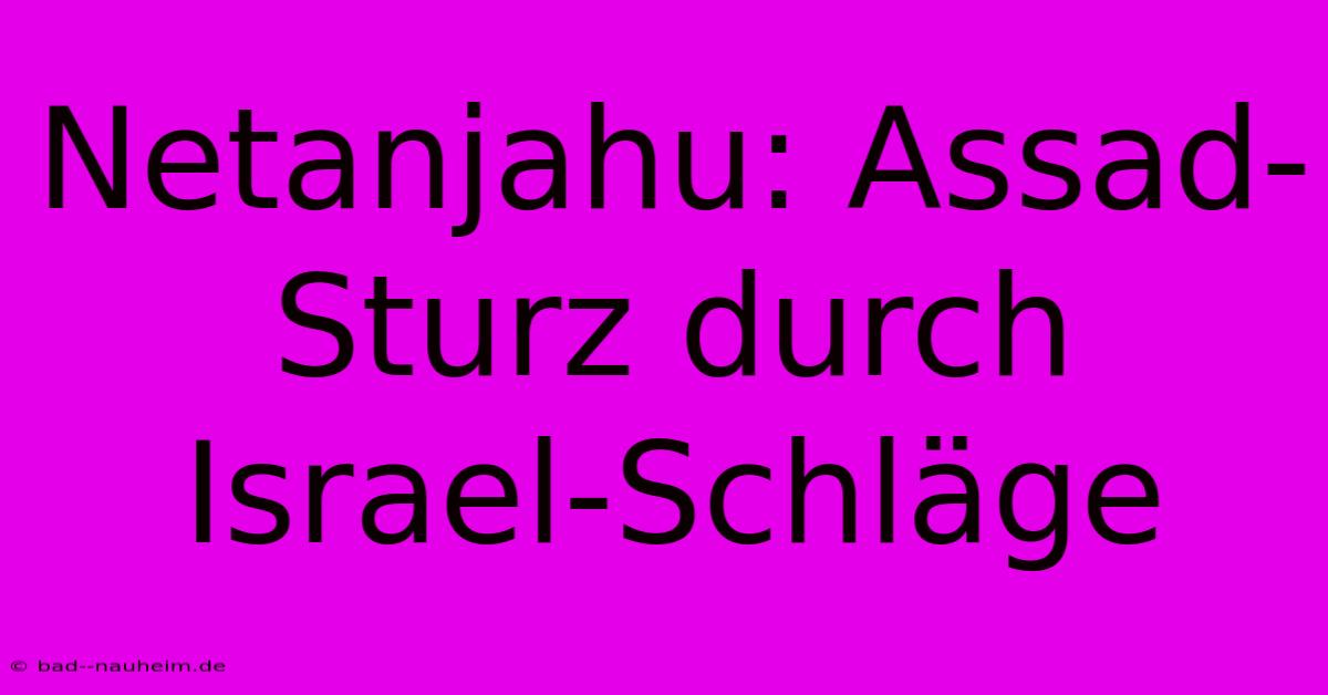 Netanjahu: Assad-Sturz Durch Israel-Schläge