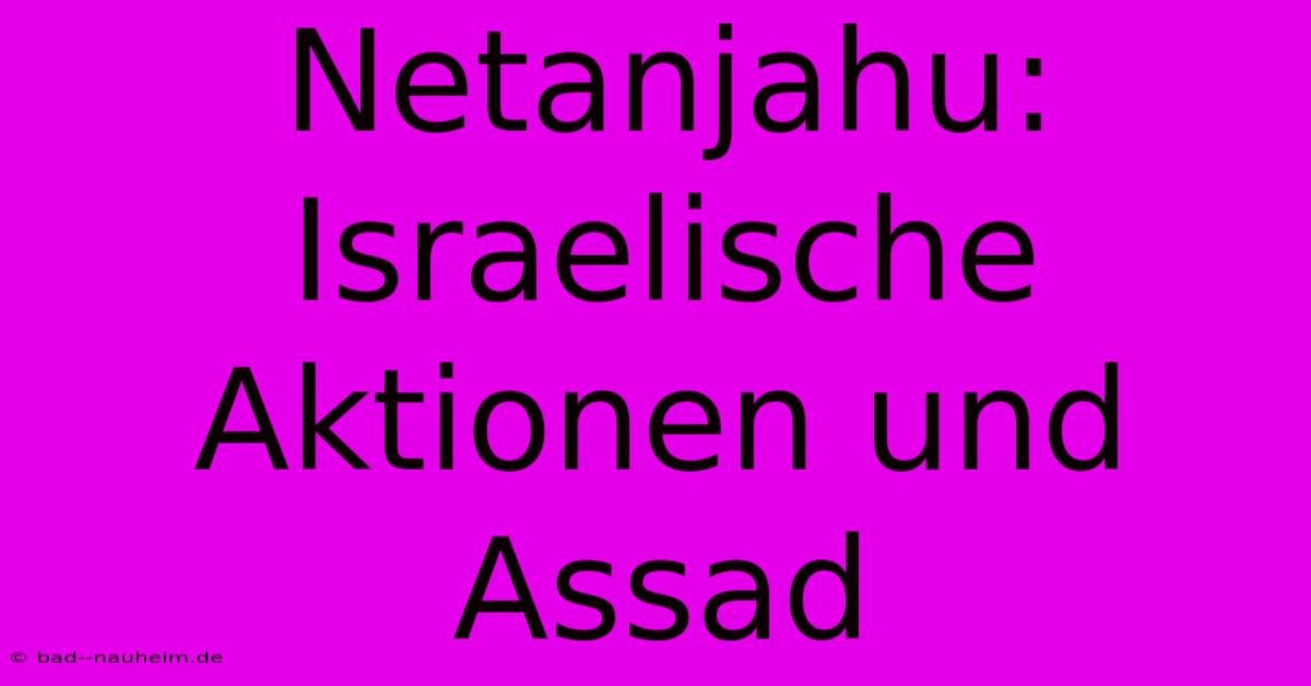 Netanjahu:  Israelische Aktionen Und Assad