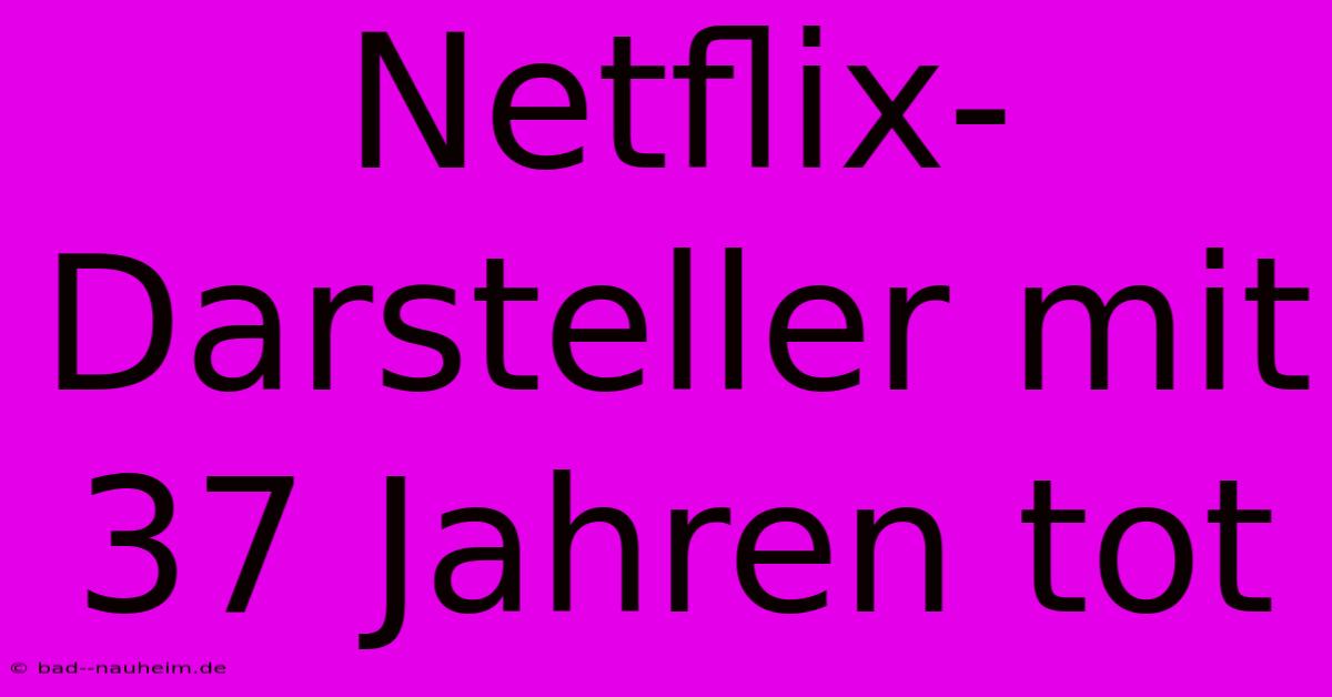 Netflix-Darsteller Mit 37 Jahren Tot