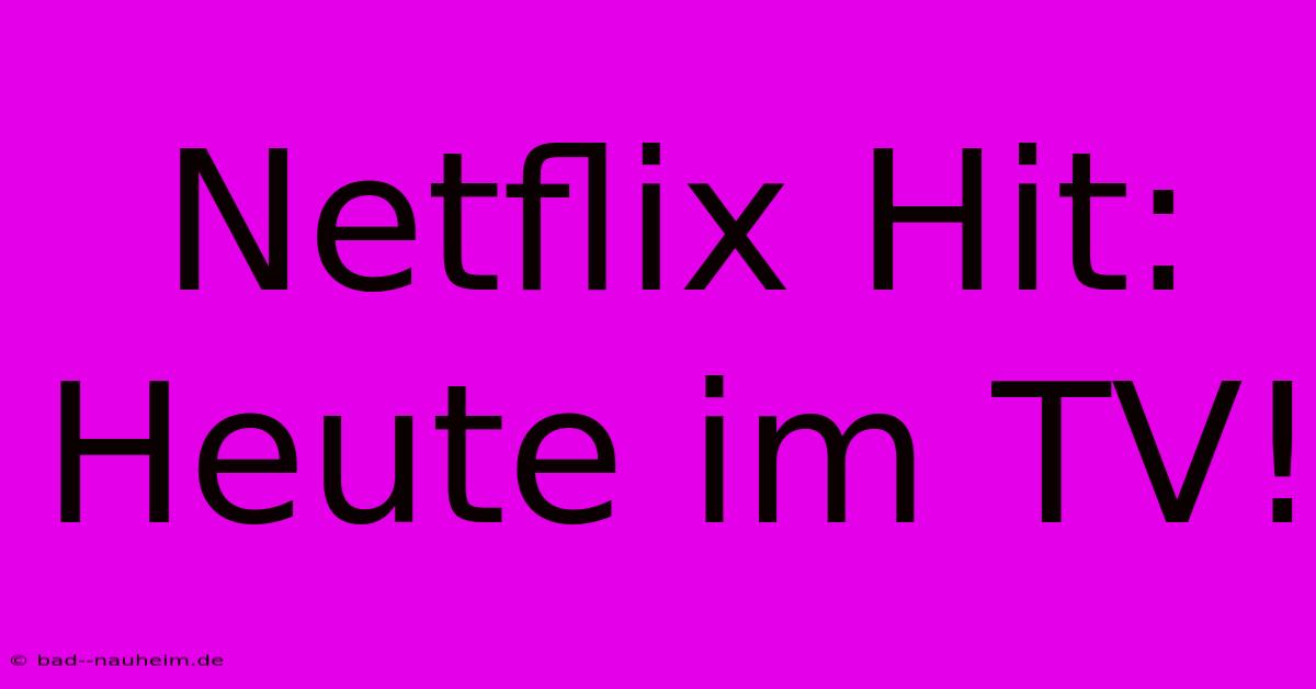 Netflix Hit: Heute Im TV!