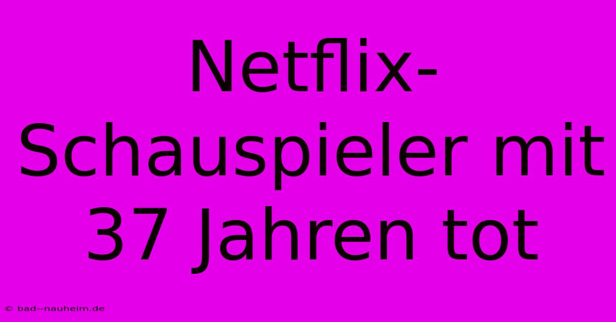 Netflix-Schauspieler Mit 37 Jahren Tot