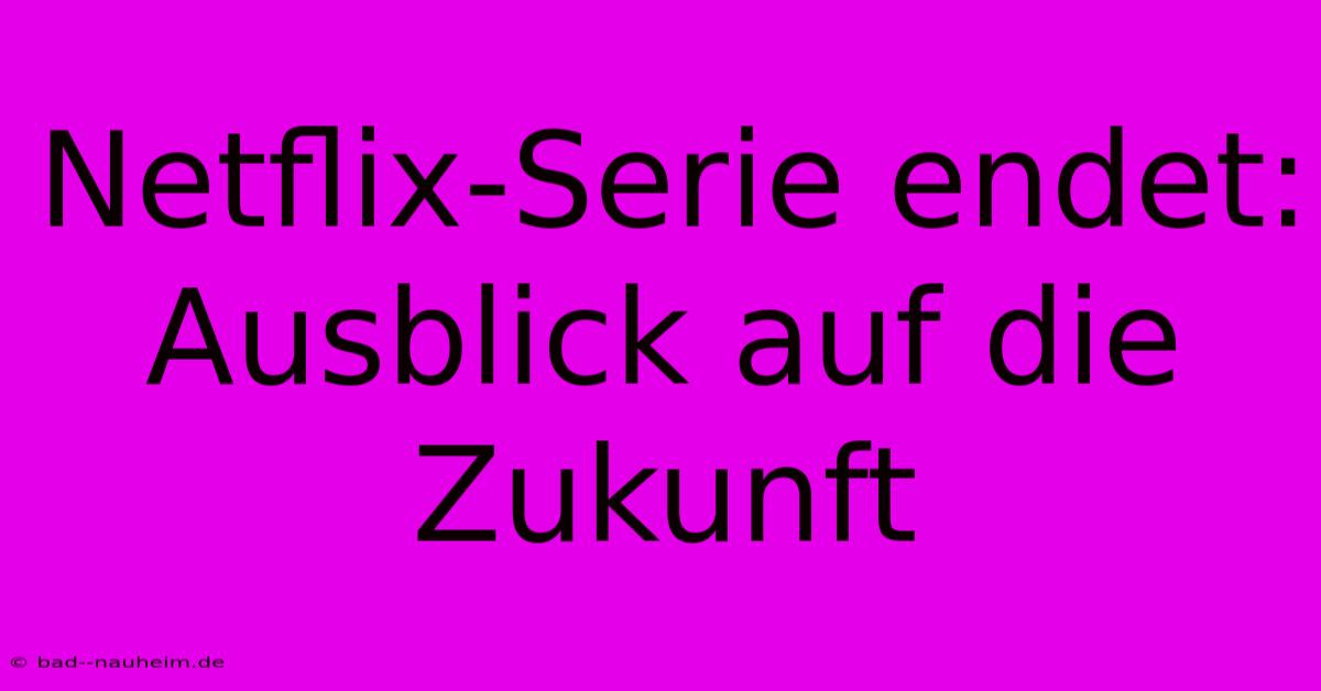 Netflix-Serie Endet: Ausblick Auf Die Zukunft