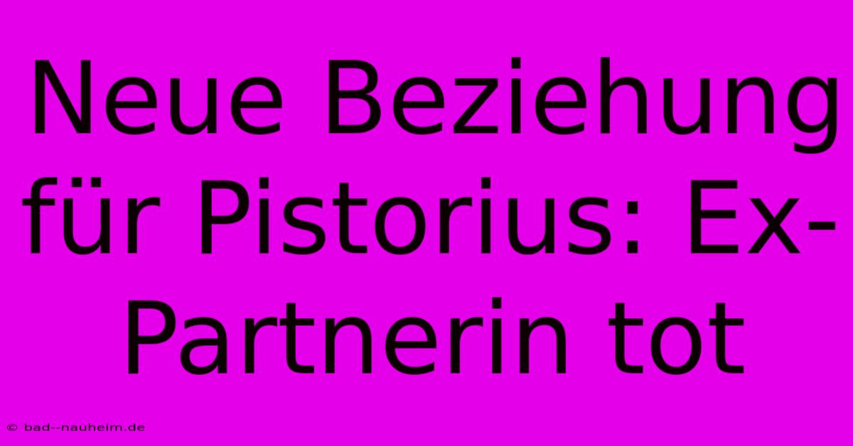 Neue Beziehung Für Pistorius: Ex-Partnerin Tot