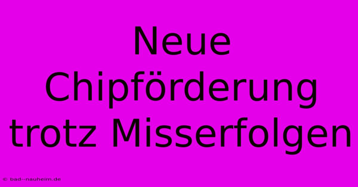 Neue Chipförderung Trotz Misserfolgen