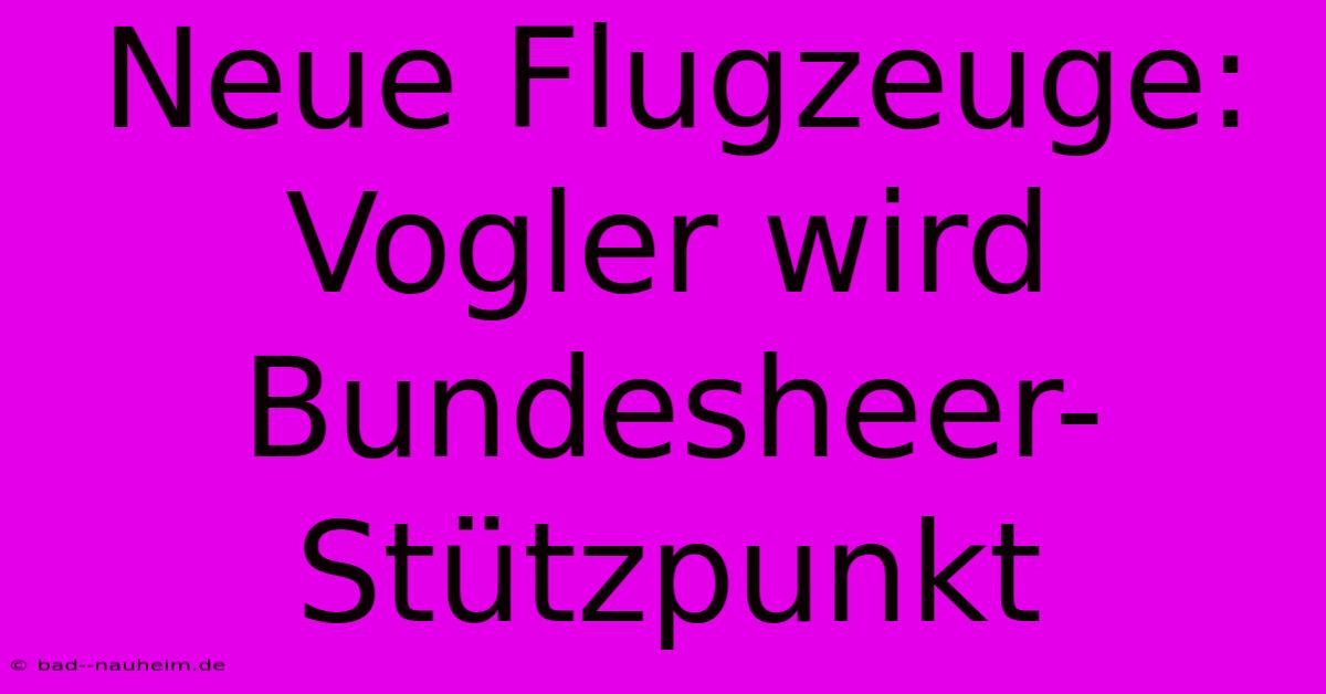 Neue Flugzeuge: Vogler Wird Bundesheer-Stützpunkt