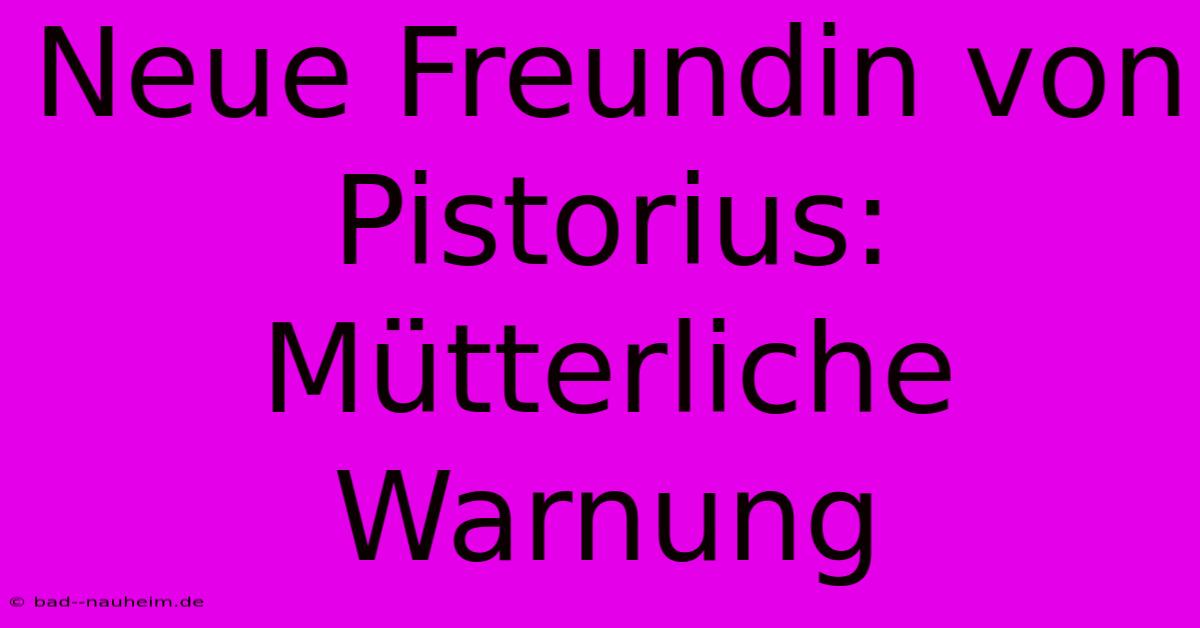 Neue Freundin Von Pistorius: Mütterliche Warnung