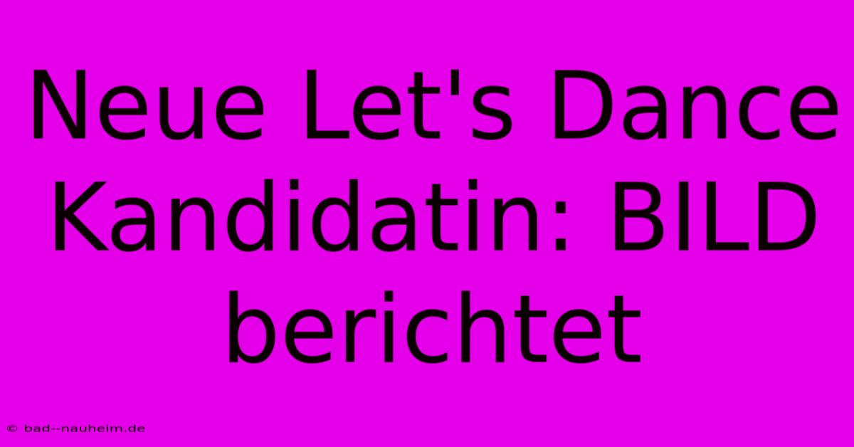 Neue Let's Dance Kandidatin: BILD Berichtet