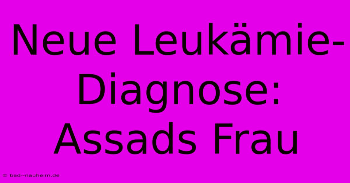 Neue Leukämie-Diagnose: Assads Frau