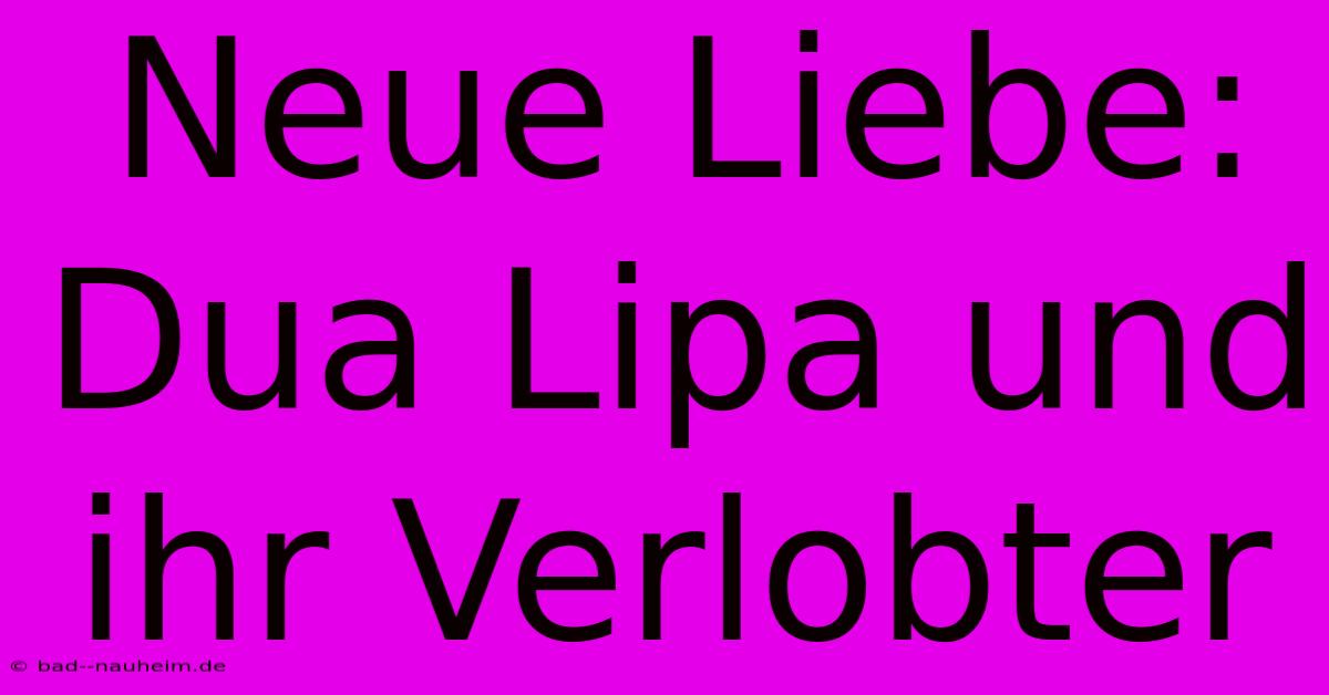 Neue Liebe: Dua Lipa Und Ihr Verlobter