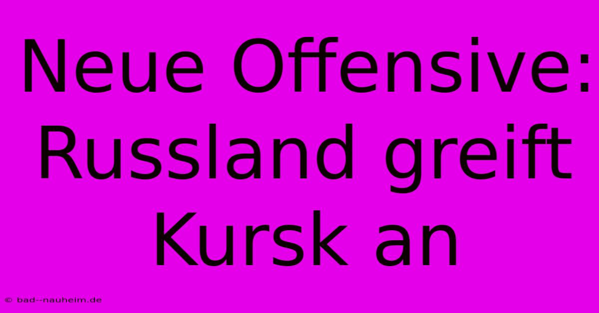 Neue Offensive: Russland Greift Kursk An