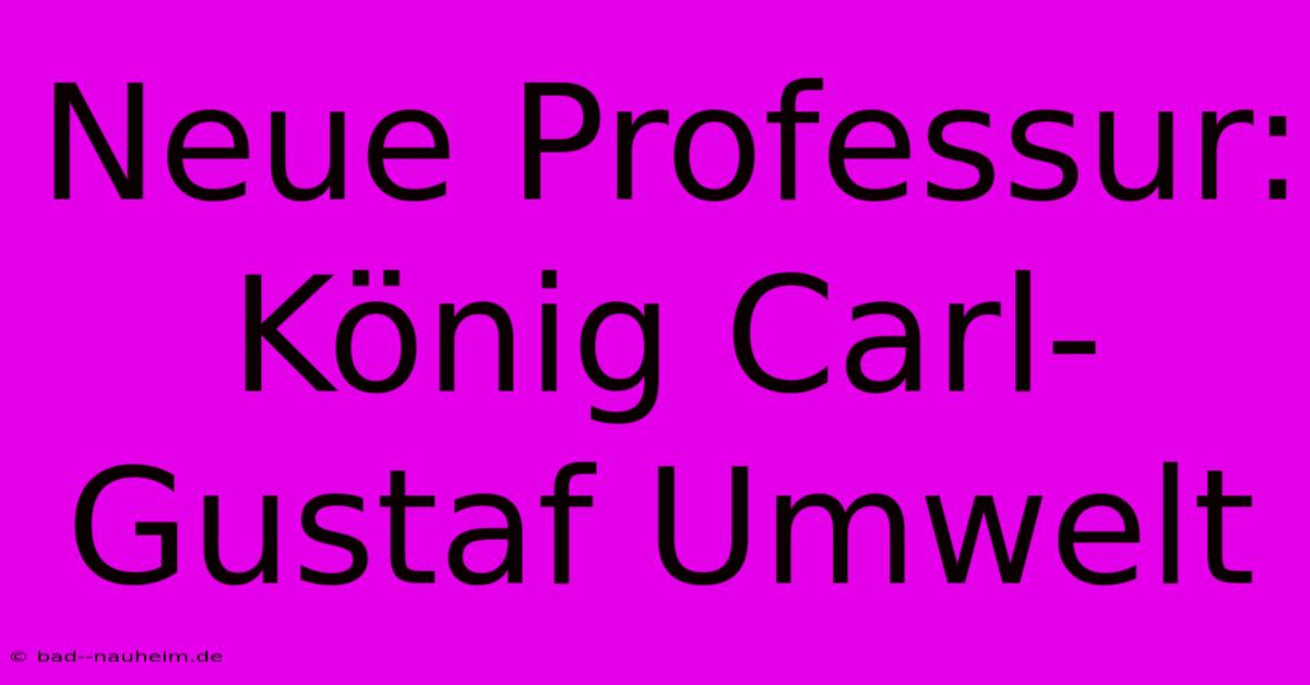 Neue Professur: König Carl-Gustaf Umwelt