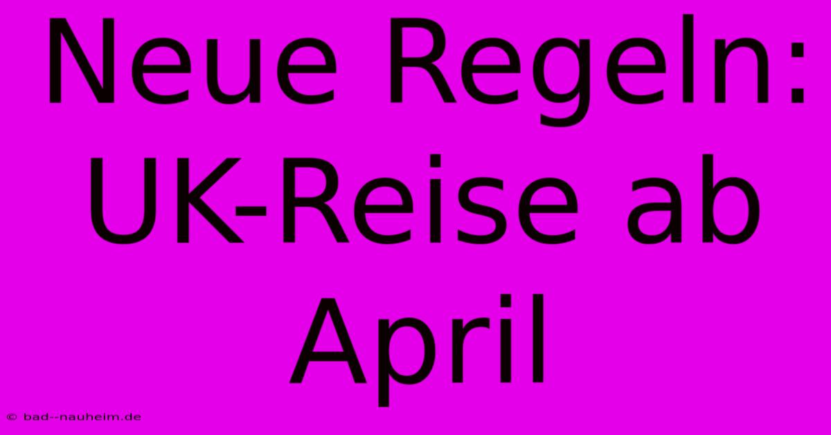 Neue Regeln: UK-Reise Ab April