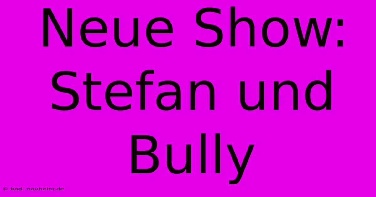 Neue Show: Stefan Und Bully