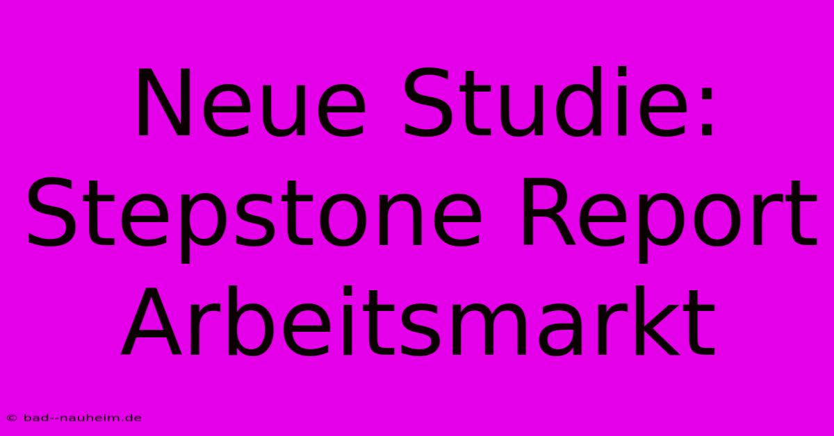 Neue Studie: Stepstone Report Arbeitsmarkt