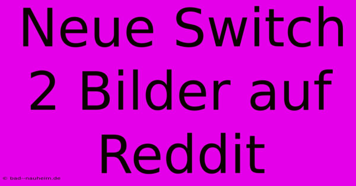 Neue Switch 2 Bilder Auf Reddit