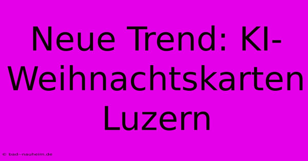 Neue Trend: KI-Weihnachtskarten Luzern