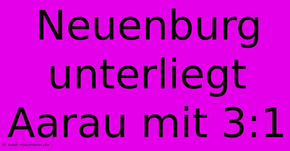 Neuenburg Unterliegt Aarau Mit 3:1