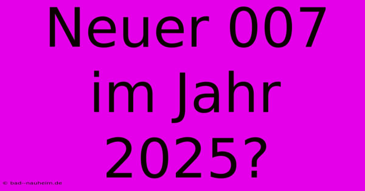 Neuer 007 Im Jahr 2025?