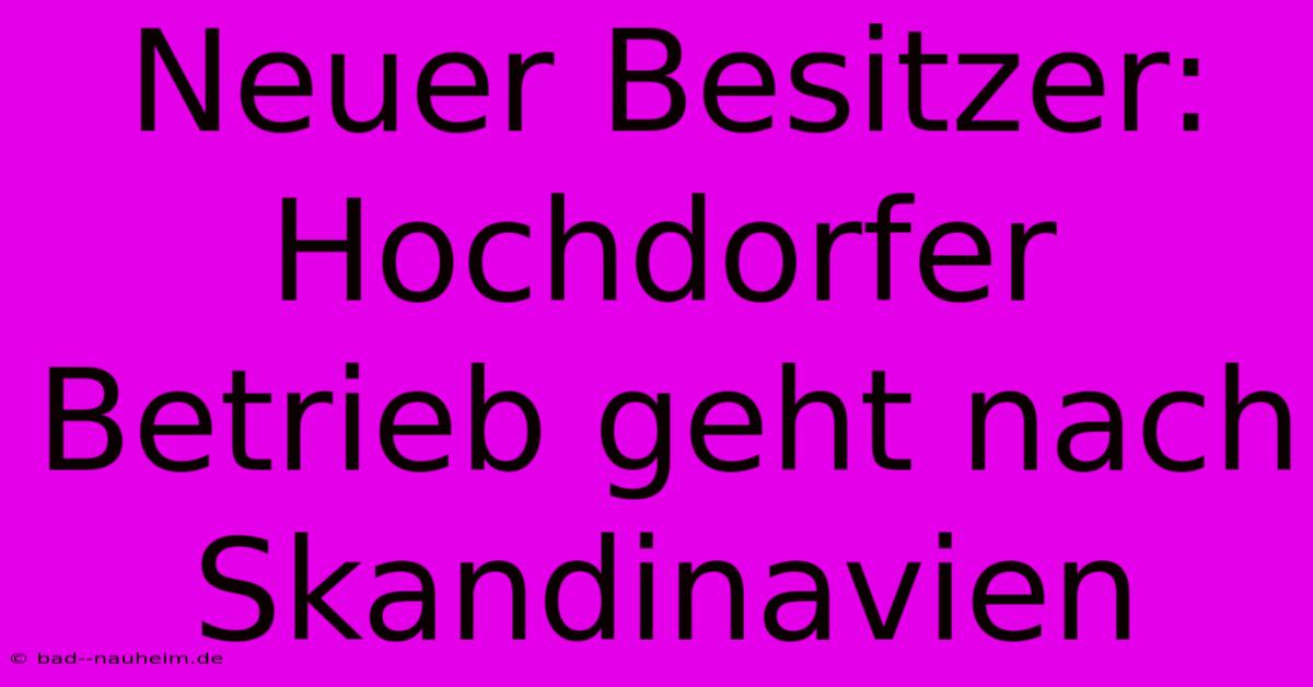 Neuer Besitzer: Hochdorfer Betrieb Geht Nach Skandinavien