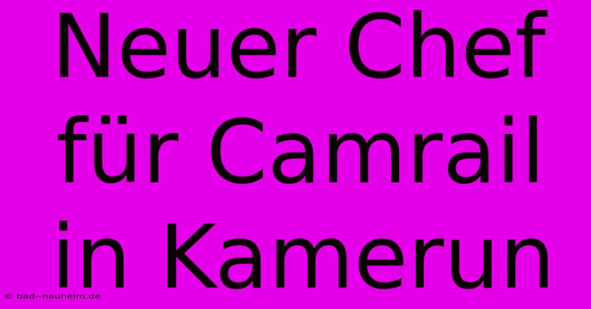 Neuer Chef Für Camrail In Kamerun