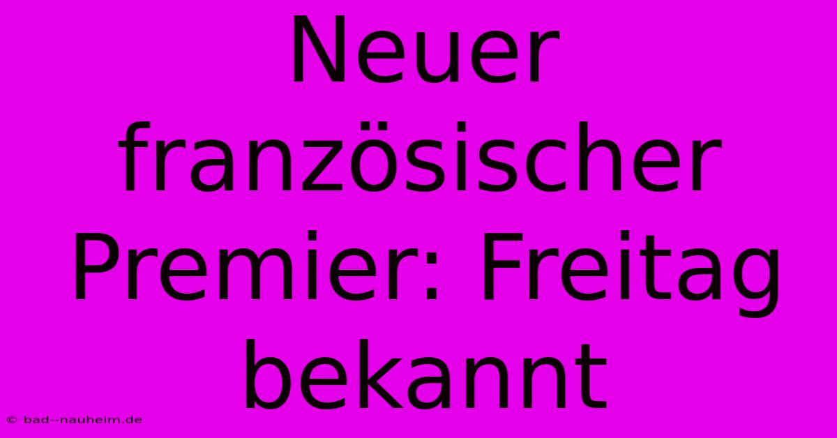 Neuer Französischer Premier: Freitag Bekannt