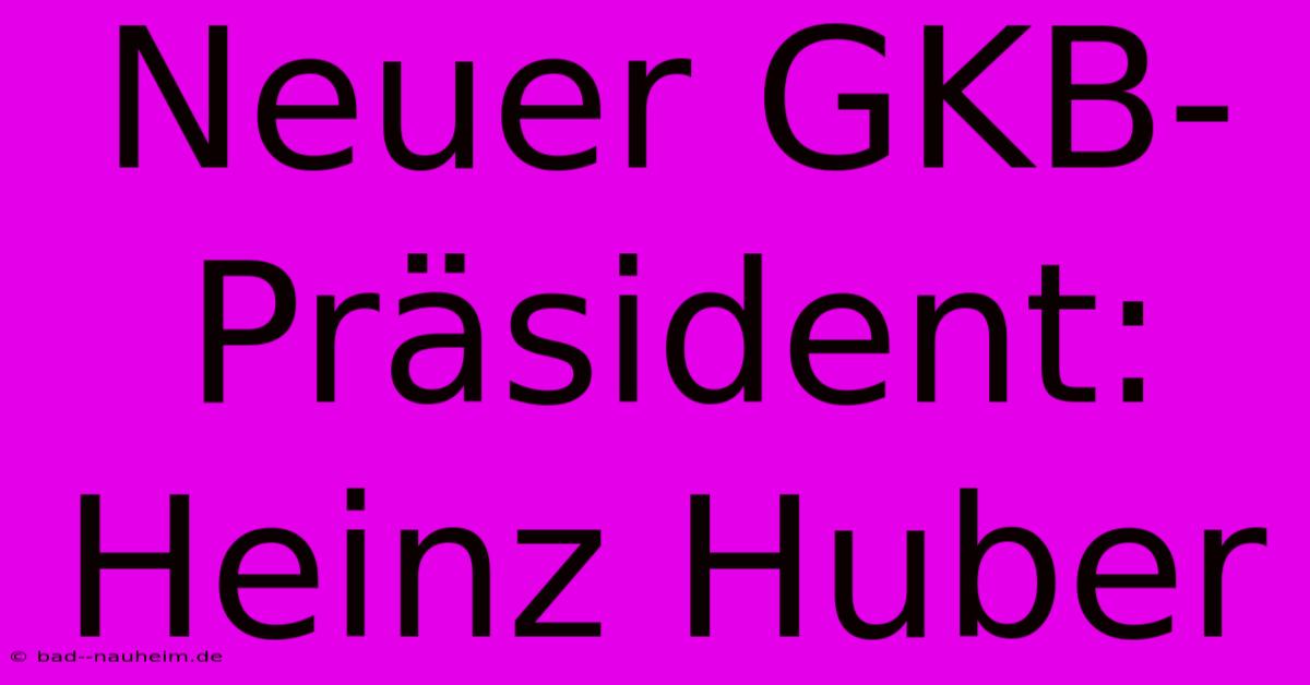 Neuer GKB-Präsident: Heinz Huber