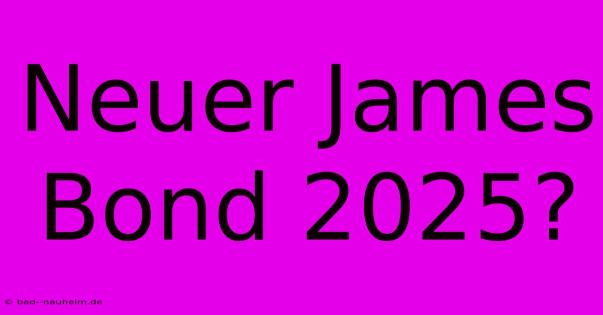 Neuer James Bond 2025?