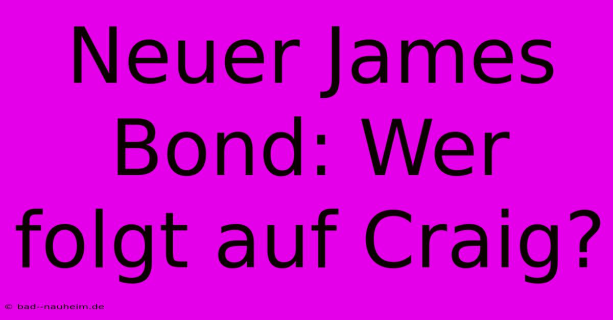 Neuer James Bond: Wer Folgt Auf Craig?