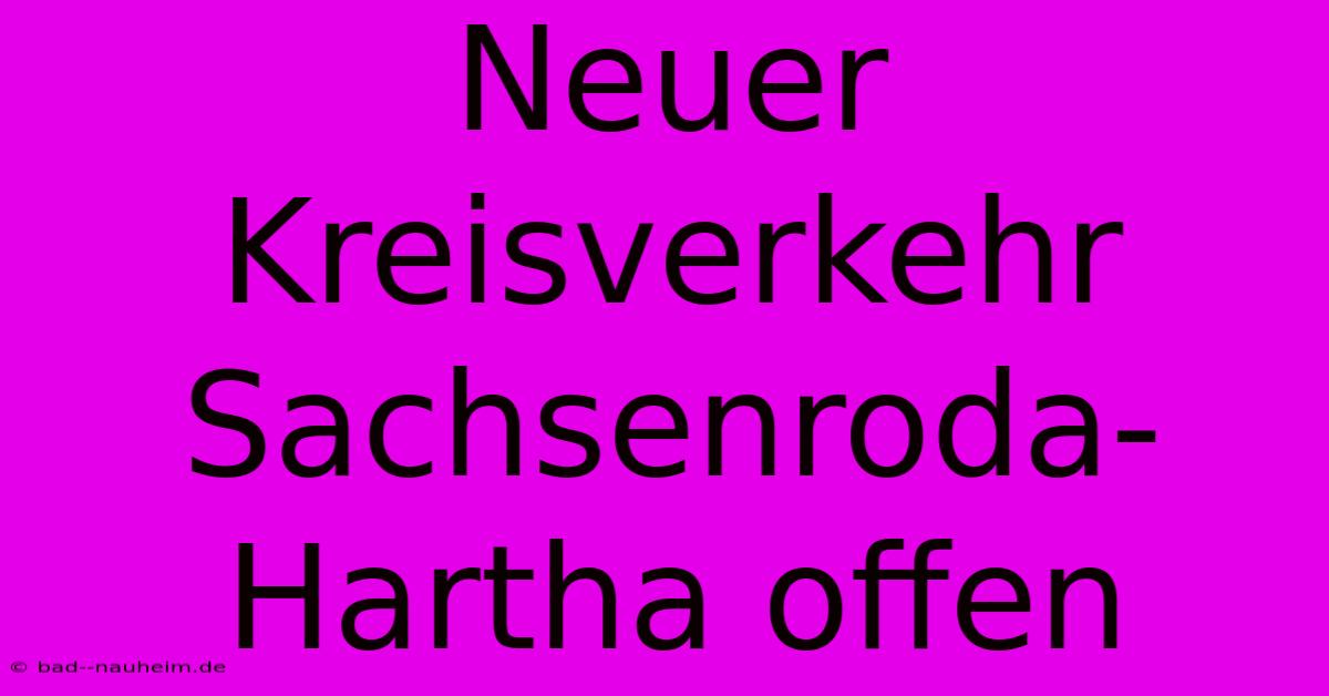 Neuer Kreisverkehr Sachsenroda-Hartha Offen