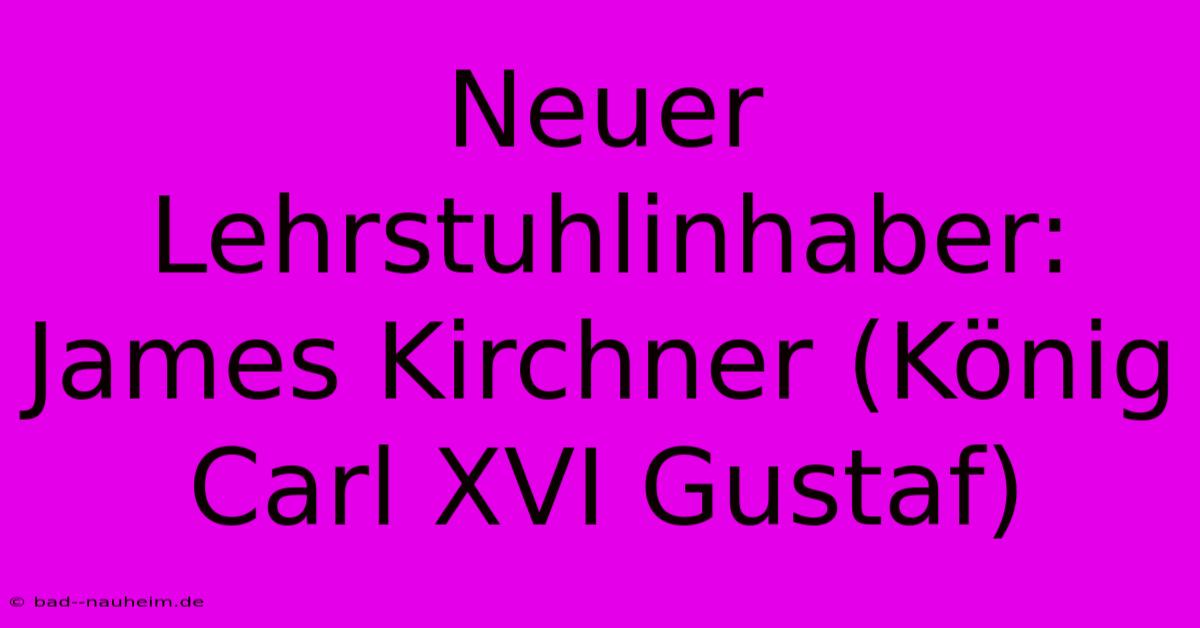 Neuer Lehrstuhlinhaber: James Kirchner (König Carl XVI Gustaf)