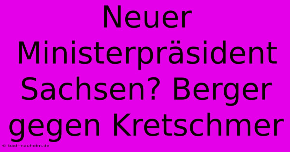 Neuer Ministerpräsident Sachsen? Berger Gegen Kretschmer