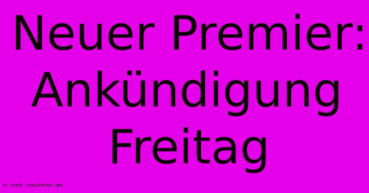 Neuer Premier: Ankündigung Freitag