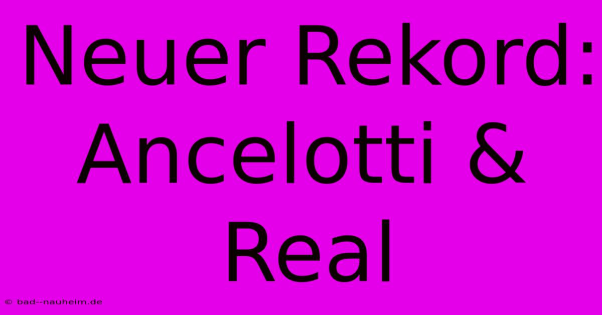 Neuer Rekord: Ancelotti & Real