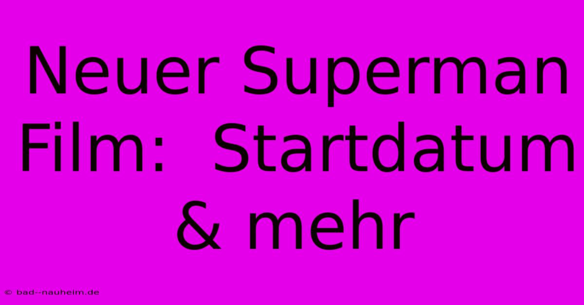 Neuer Superman Film:  Startdatum & Mehr