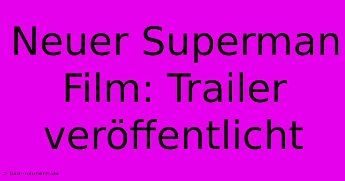 Neuer Superman Film: Trailer Veröffentlicht