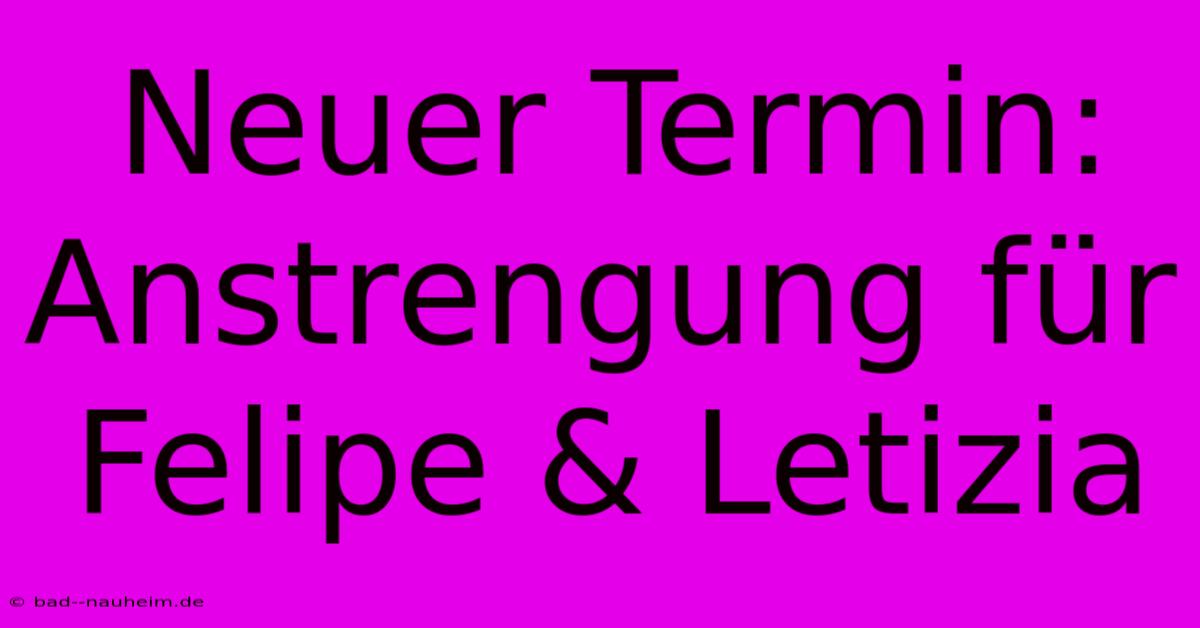 Neuer Termin: Anstrengung Für Felipe & Letizia