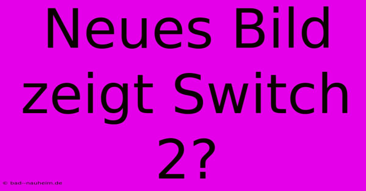 Neues Bild Zeigt Switch 2?