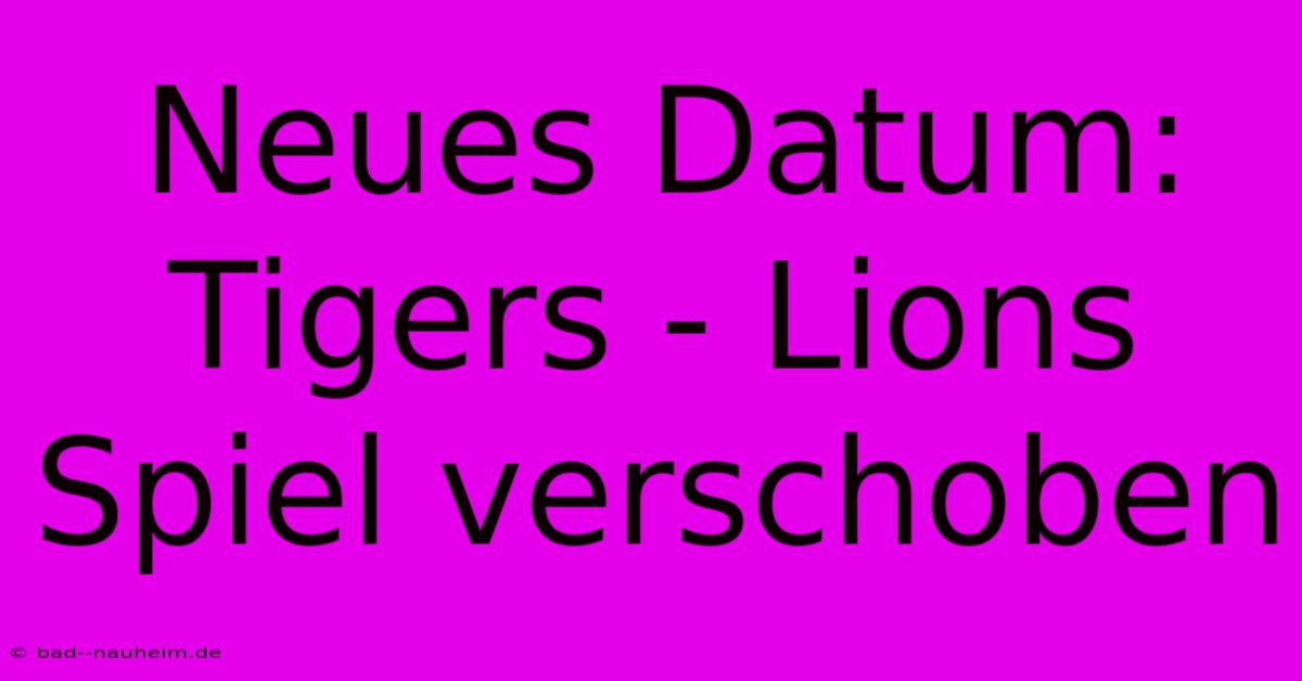 Neues Datum: Tigers - Lions Spiel Verschoben