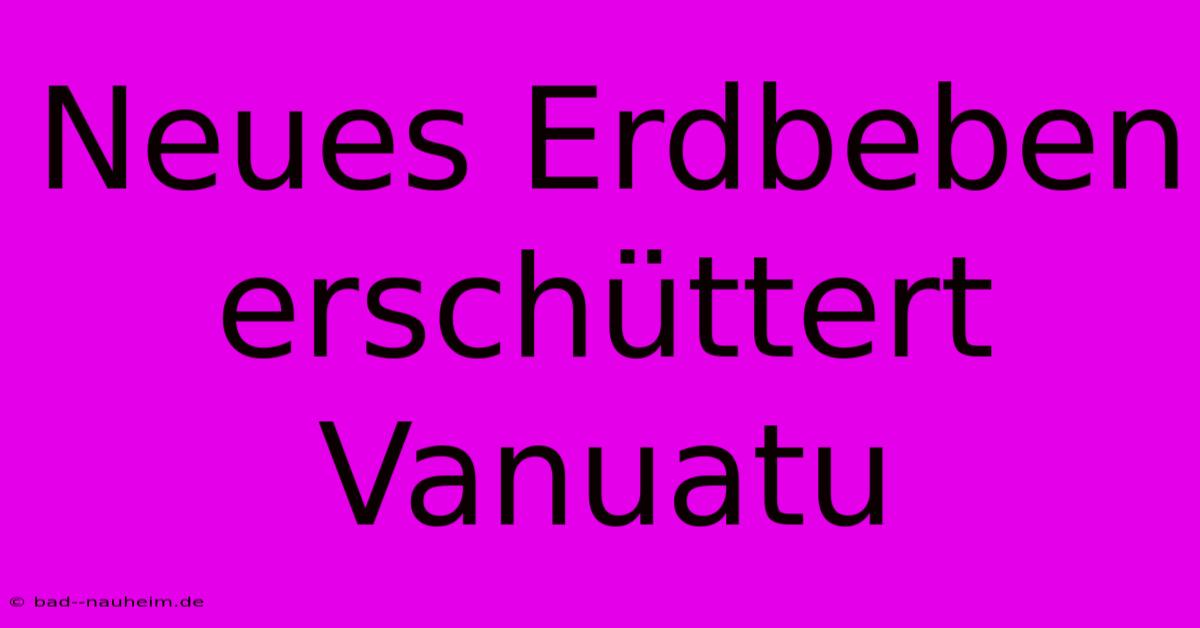 Neues Erdbeben Erschüttert Vanuatu