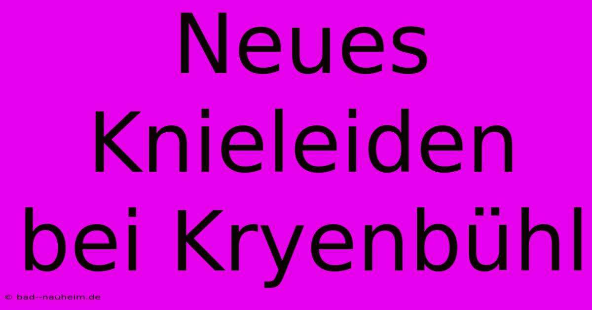 Neues Knieleiden Bei Kryenbühl