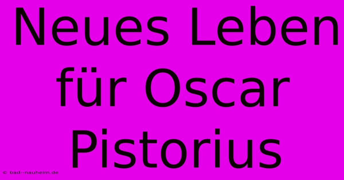 Neues Leben Für Oscar Pistorius