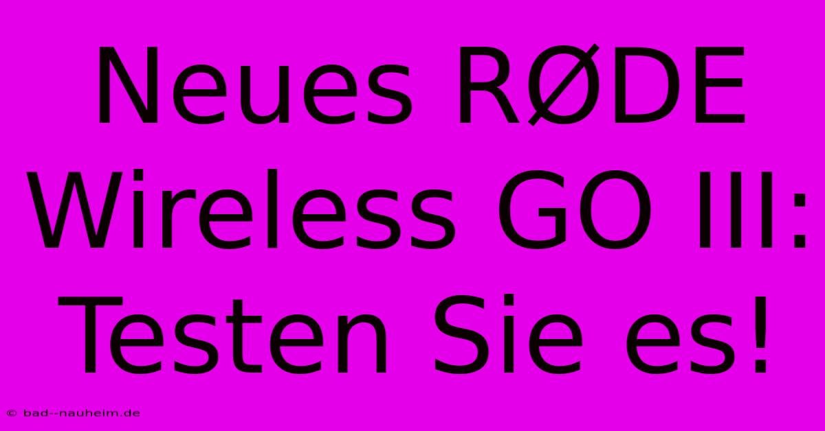 Neues RØDE Wireless GO III: Testen Sie Es!