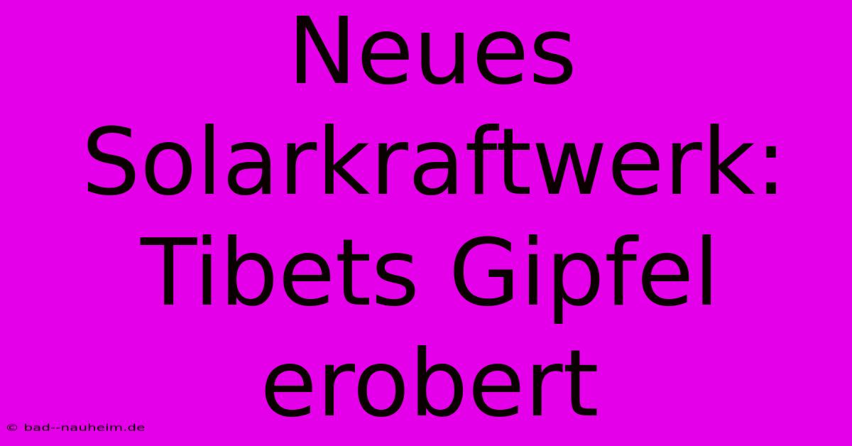 Neues Solarkraftwerk: Tibets Gipfel Erobert