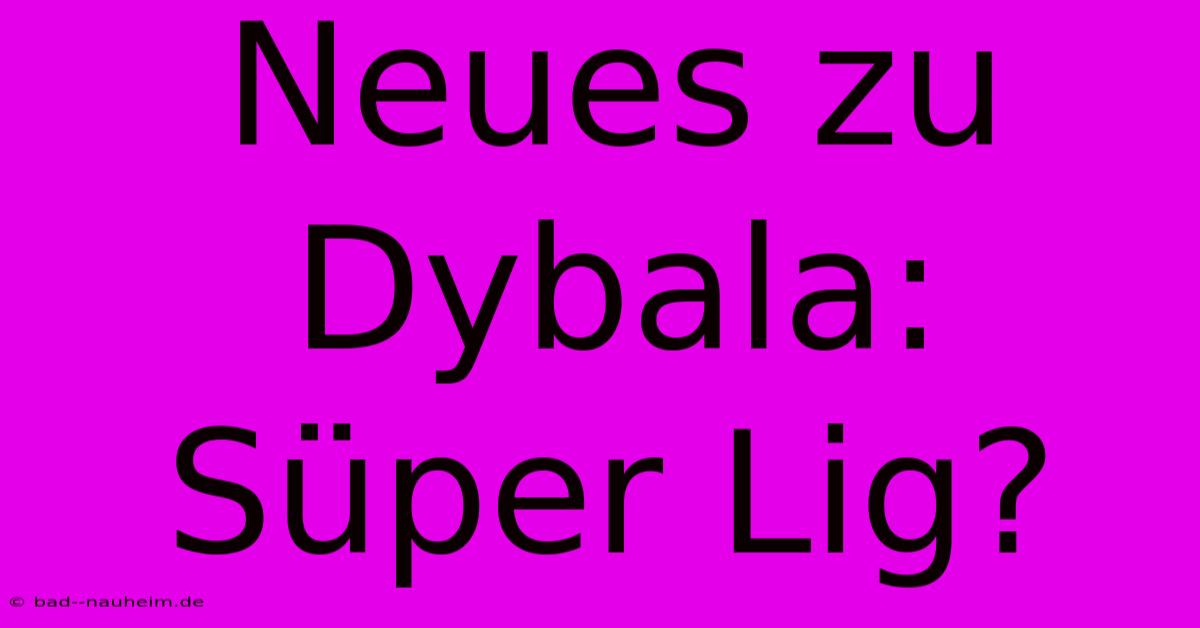 Neues Zu Dybala: Süper Lig?